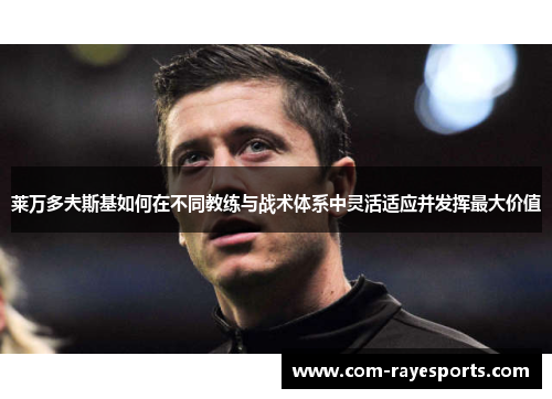 莱万多夫斯基如何在不同教练与战术体系中灵活适应并发挥最大价值