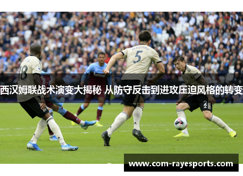 西汉姆联战术演变大揭秘 从防守反击到进攻压迫风格的转变 西汉姆联战术演变大揭秘 从防守反击到进攻压迫风格的转变