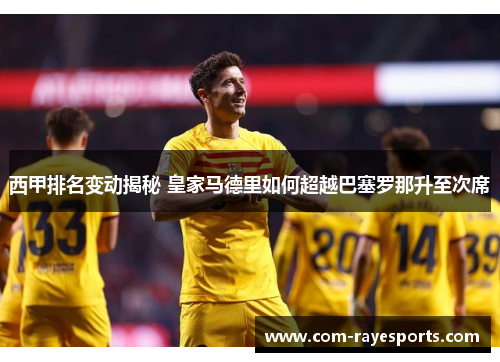 西甲排名变动揭秘 皇家马德里如何超越巴塞罗那升至次席