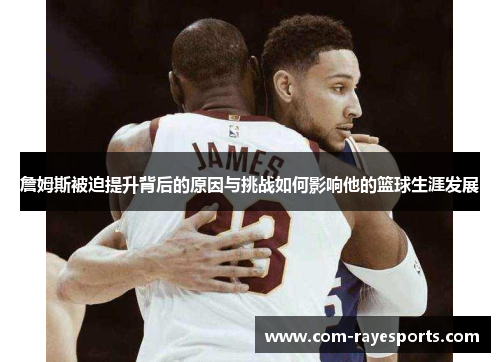 詹姆斯被迫提升背后的原因与挑战如何影响他的篮球生涯发展 詹姆斯被迫提升背后的原因与挑战如何影响他的篮球生涯发展