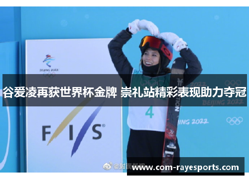 谷爱凌再获世界杯金牌 崇礼站精彩表现助力夺冠 谷爱凌再获世界杯金牌 崇礼站精彩表现助力夺冠