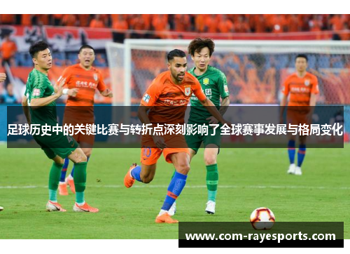 足球历史中的关键比赛与转折点深刻影响了全球赛事发展与格局变化 足球历史中的关键比赛与转折点深刻影响了全球赛事发展与格局变化