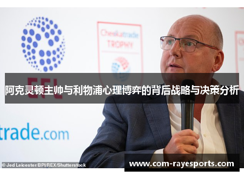 阿克灵顿主帅与利物浦心理博弈的背后战略与决策分析 阿克灵顿主帅与利物浦心理博弈的背后战略与决策分析