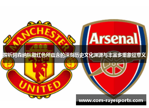 探析阿森纳队徽红色所蕴含的深刻历史文化渊源与丰富多重象征意义 探析阿森纳队徽红色所蕴含的深刻历史文化渊源与丰富多重象征意义