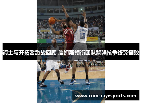 骑士与开拓者激战回顾 詹姆斯领衔团队顽强抗争终究惜败 骑士与开拓者激战回顾 詹姆斯领衔团队顽强抗争终究惜败
