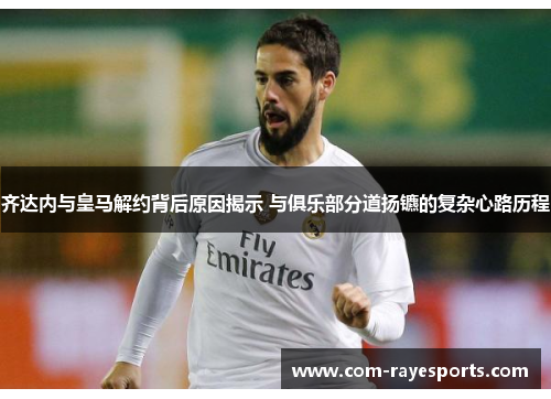 齐达内与皇马解约背后原因揭示 与俱乐部分道扬镳的复杂心路历程 齐达内与皇马解约背后原因揭示 与俱乐部分道扬镳的复杂心路历程