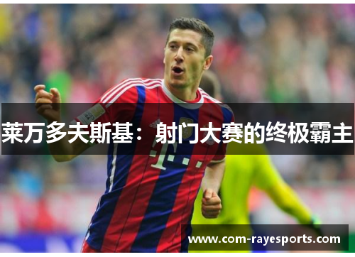 莱万多夫斯基:射门大赛的终极霸主 莱万多夫斯基:射门大赛的终极霸主