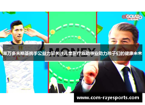 莱万多夫斯基携手公益力量关注儿童医疗救助事业助力孩子们的健康未来