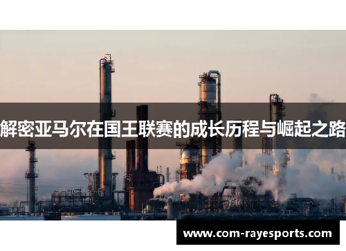 解密亚马尔在国王联赛的成长历程与崛起之路