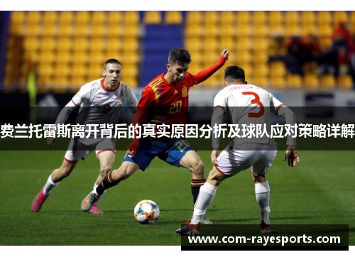 费兰托雷斯离开背后的真实原因分析及球队应对策略详解 费兰托雷斯离开背后的真实原因分析及球队应对策略详解