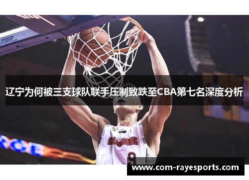 辽宁为何被三支球队联手压制致跌至CBA第七名深度分析 辽宁为何被三支球队联手压制致跌至CBA第七名深度分析