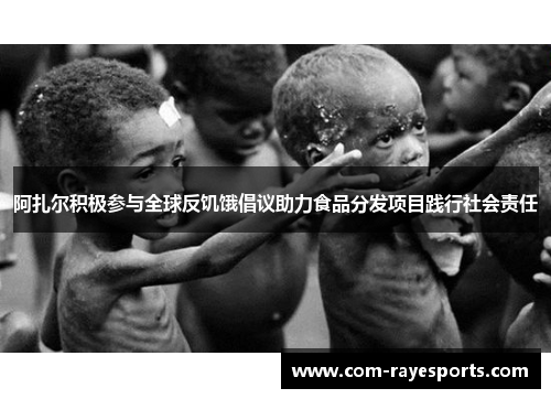 阿扎尔积极参与全球反饥饿倡议助力食品分发项目践行社会责任 阿扎尔积极参与全球反饥饿倡议助力食品分发项目践行社会责任