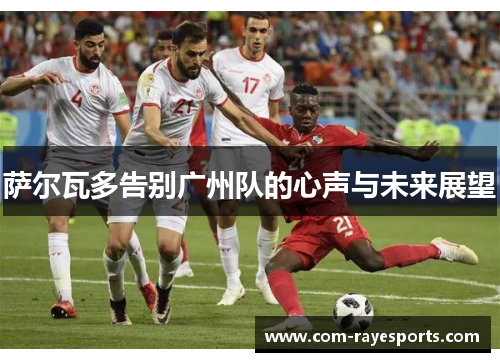 萨尔瓦多告别广州队的心声与未来展望