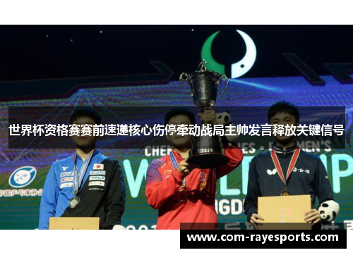 世界杯资格赛赛前速递核心伤停牵动战局主帅发言释放关键信号