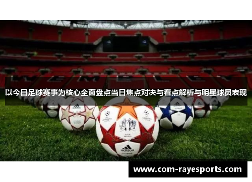 以今日足球赛事为核心全面盘点当日焦点对决与看点解析与明星球员表现