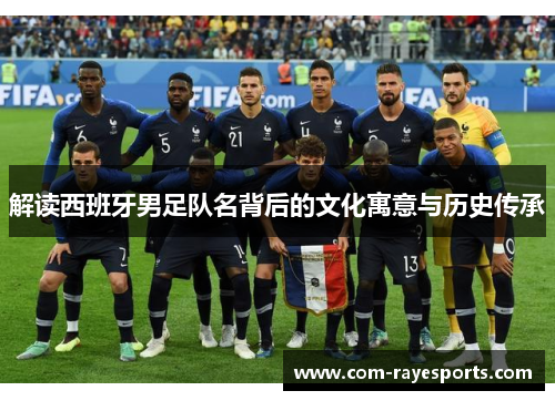 解读西班牙男足队名背后的文化寓意与历史传承