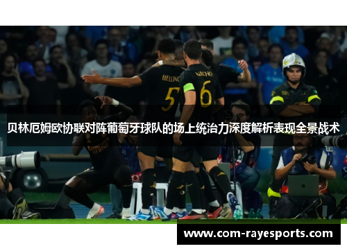 贝林厄姆欧协联对阵葡萄牙球队的场上统治力深度解析表现全景战术 贝林厄姆欧协联对阵葡萄牙球队的场上统治力深度解析表现全景战术