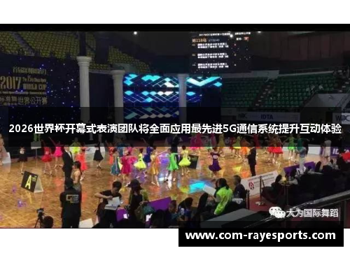 2026世界杯开幕式表演团队将全面应用最先进5G通信系统提升互动体验 2026世界杯开幕式表演团队将全面应用最先进5G通信系统提升互动体验