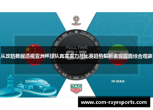 从攻防数据透视亚洲杯球队真实实力与比赛趋势解析表现层面综合观察