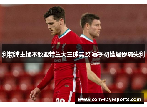 利物浦主场不敌亚特兰大三球完败 赛季初遭遇惨痛失利