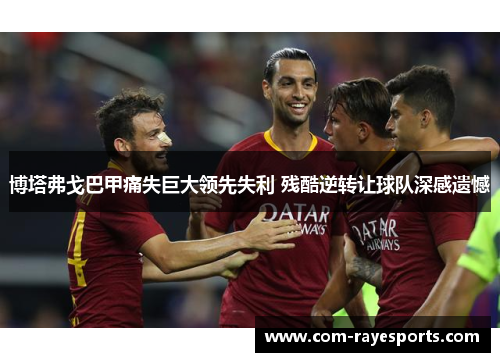 博塔弗戈巴甲痛失巨大领先失利 残酷逆转让球队深感遗憾